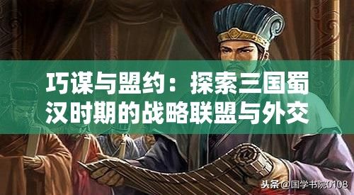 巧谋与盟约：探索三国蜀汉时期的战略联盟与外交智慧